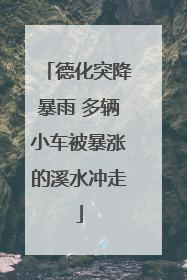 德化突降暴雨 多辆小车被暴涨的溪水冲走