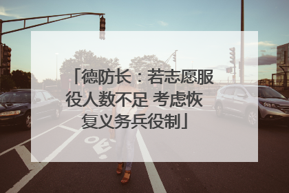 德防长：若志愿服役人数不足 考虑恢复义务兵役制