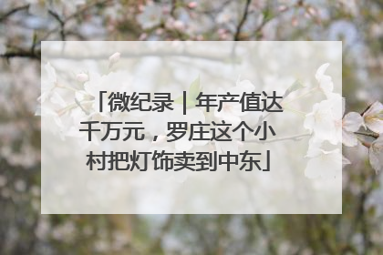 微纪录｜年产值达千万元，罗庄这个小村把灯饰卖到中东