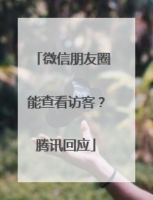 微信朋友圈能查看访客？腾讯回应