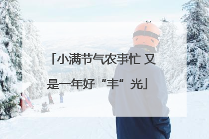 小满节气农事忙 又是一年好“丰”光