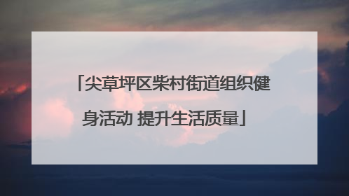 尖草坪区柴村街道组织健身活动 提升生活质量