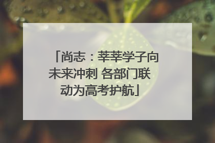 尚志：莘莘学子向未来冲刺 各部门联动为高考护航