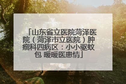 山东省立医院菏泽医院（菏泽市立医院）肿瘤科四病区：小小驱蚊包 暖暖医患情