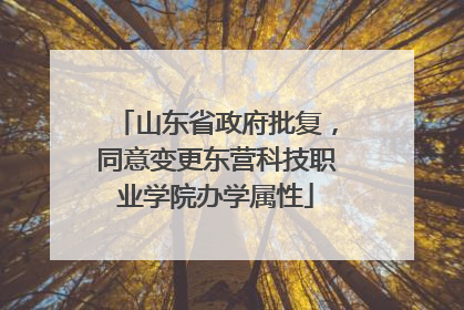 山东省政府批复，同意变更东营科技职业学院办学属性