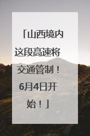 山西境内这段高速将交通管制！6月4日开始！