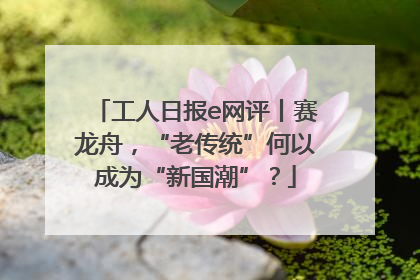 工人日报e网评丨赛龙舟，“老传统”何以成为“新国潮”？