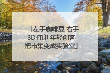 左手咖啡豆 右手3D打印 年轻创客把市集变成实验室
