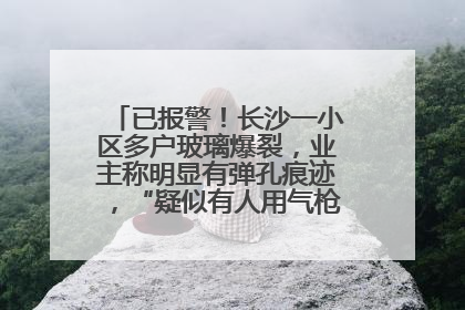 已报警！长沙一小区多户玻璃爆裂，业主称明显有弹孔痕迹，“疑似有人用气枪打鸟造成”