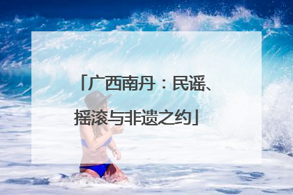 广西南丹：民谣、摇滚与非遗之约