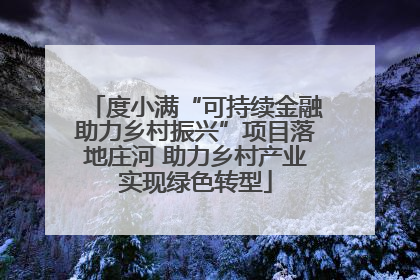 度小满“可持续金融助力乡村振兴”项目落地庄河 助力乡村产业实现绿色转型