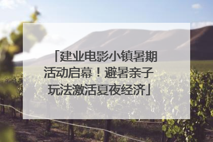 建业电影小镇暑期活动启幕！避暑亲子玩法激活夏夜经济
