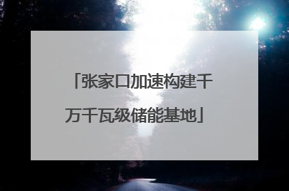 张家口加速构建千万千瓦级储能基地