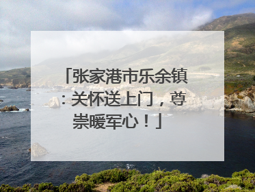 张家港市乐余镇：关怀送上门，尊崇暖军心！