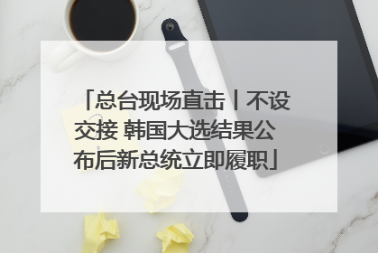 总台现场直击丨不设交接 韩国大选结果公布后新总统立即履职