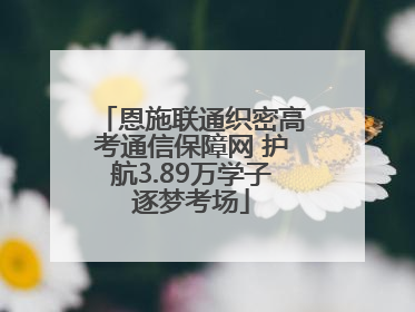 恩施联通织密高考通信保障网 护航3.89万学子逐梦考场