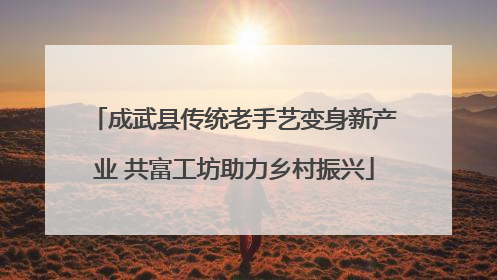 成武县传统老手艺变身新产业 共富工坊助力乡村振兴