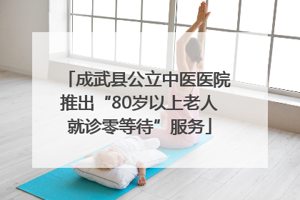 成武县公立中医医院推出“80岁以上老人就诊零等待”服务