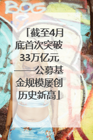 截至4月底首次突破33万亿元——公募基金规模屡创历史新高