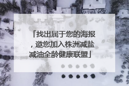 找出属于您的海报，邀您加入株洲减盐减油全龄健康联盟