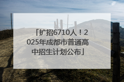 扩招6710人！2025年成都市普通高中招生计划公布