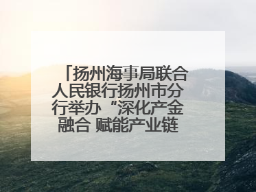 扬州海事局联合人民银行扬州市分行举办“深化产金融合 赋能产业链高质量发展”共建联学活动