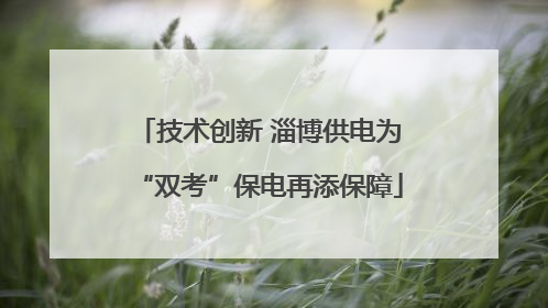 技术创新 淄博供电为“双考”保电再添保障