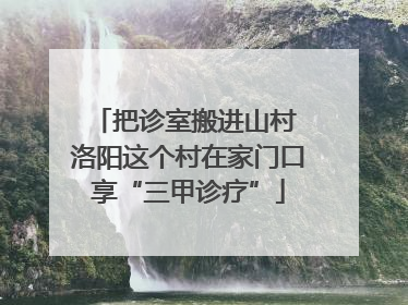 把诊室搬进山村 洛阳这个村在家门口享“三甲诊疗”