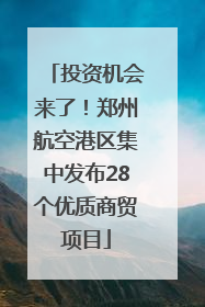 投资机会来了！郑州航空港区集中发布28个优质商贸项目