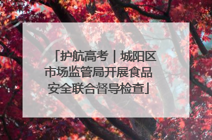 护航高考｜城阳区市场监管局开展食品安全联合督导检查