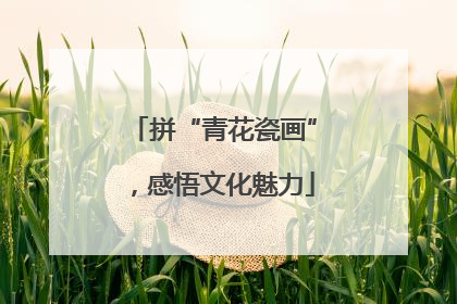 拼“青花瓷画”，感悟文化魅力