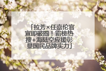 拉芳×任嘉伦官宣即破圈！霸榜热搜+海陆空应援彰显国民品牌实力
