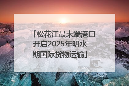 松花江最末端港口开启2025年明水期国际货物运输