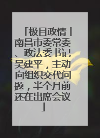 极目政情丨南昌市委常委、政法委书记吴建平，主动向组织交代问题，半个月前还在出席会议