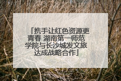 携手让红色资源更青春 湖南第一师范学院与长沙城发文旅达成战略合作