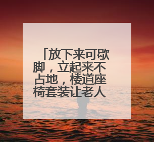 放下来可歇脚，立起来不占地，楼道座椅套装让老人出门不再犯难