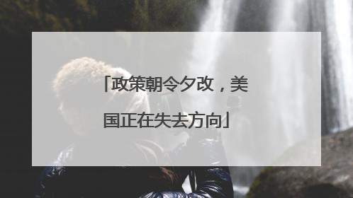 政策朝令夕改，美国正在失去方向