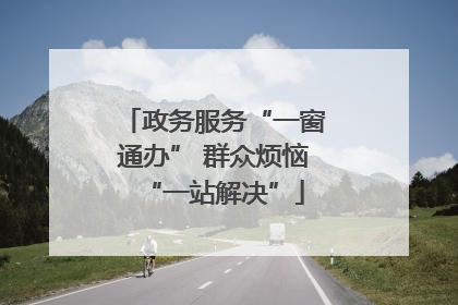 政务服务“一窗通办” 群众烦恼“一站解决”