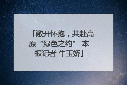 敞开怀抱，共赴高原“绿色之约” 本报记者 牛玉娇