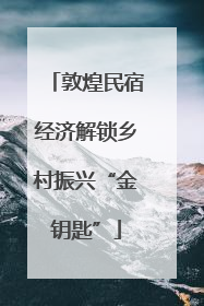 敦煌民宿经济解锁乡村振兴“金钥匙”