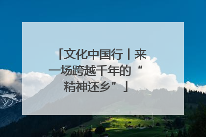 文化中国行丨来一场跨越千年的“精神还乡”