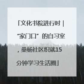 文化书院进行时｜“家门口”的自习室，桑杨社区织就15分钟学习生活圈