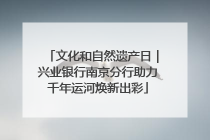 文化和自然遗产日｜兴业银行南京分行助力千年运河焕新出彩