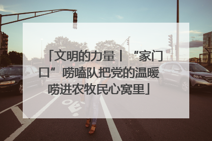 文明的力量丨“家门口”唠嗑队把党的温暖唠进农牧民心窝里