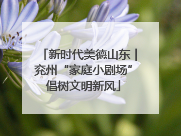 新时代美德山东｜兖州“家庭小剧场”倡树文明新风