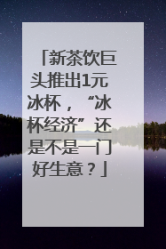 新茶饮巨头推出1元冰杯，“冰杯经济”还是不是一门好生意？
