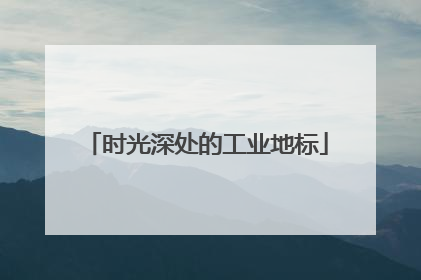 时光深处的工业地标