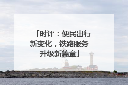 时评：便民出行新变化，铁路服务升级新篇章