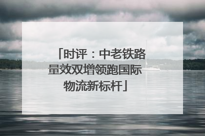 时评：中老铁路量效双增领跑国际物流新标杆