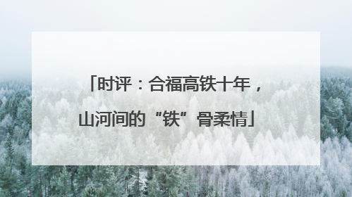 时评：合福高铁十年，山河间的“铁”骨柔情